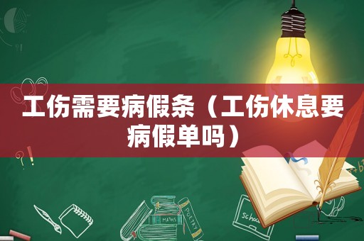 工傷需要病假條（工傷休息要病假單嗎）