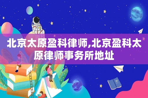 北京太原盈科律師,北京盈科太原律師事務所地址