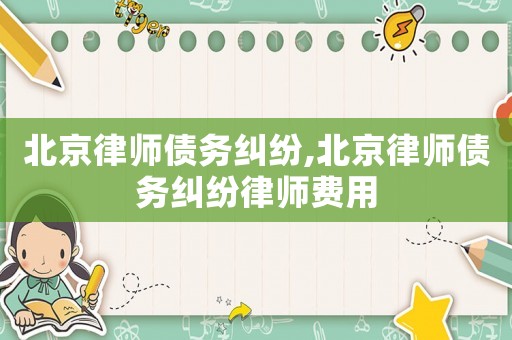 北京律師債務糾紛,北京律師債務糾紛律師費用