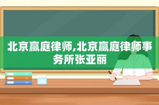 北京贏庭律師,北京贏庭律師事務所張亞麗