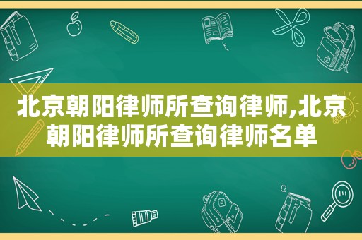 北京朝陽律師所查詢律師,北京朝陽律師所查詢律師名單