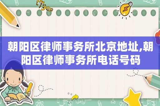 朝陽區(qū)律師事務(wù)所北京地址,朝陽區(qū)律師事務(wù)所電話號碼