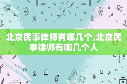 北京民事律師有哪幾個,北京民事律師有哪幾個人