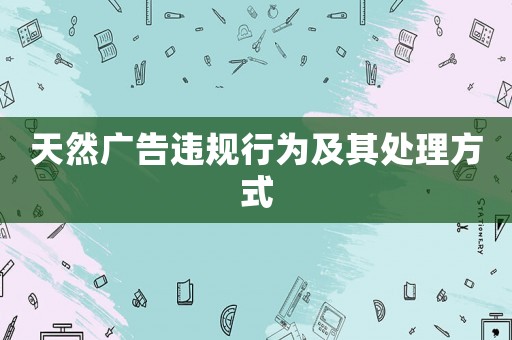 天然廣告違規(guī)行為及其處理方式
