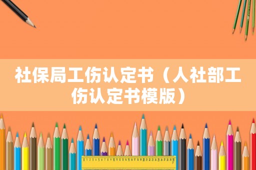 社保局工傷認(rèn)定書（人社部工傷認(rèn)定書模版）