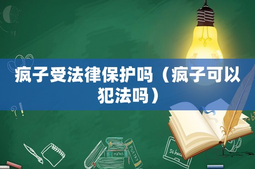 瘋子受法律保護嗎（瘋子可以犯法嗎）