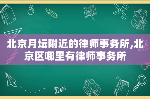 北京月壇附近的律師事務(wù)所,北京區(qū)哪里有律師事務(wù)所