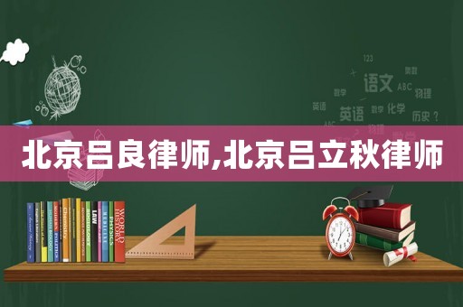 北京呂良律師,北京呂立秋律師