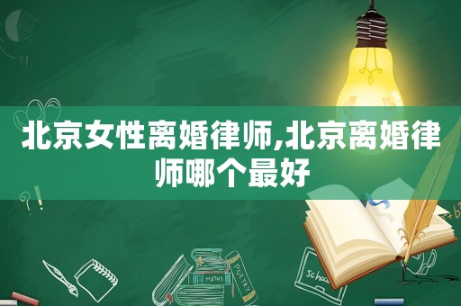 北京女性離婚律師,北京離婚律師哪個最好