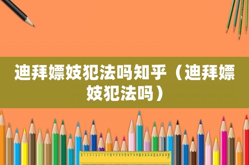 迪拜嫖妓犯法嗎知乎（迪拜嫖妓犯法嗎）