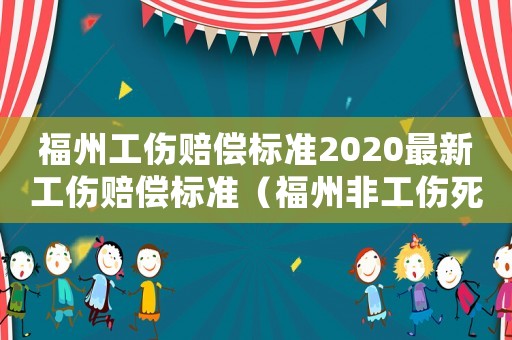 福州工傷賠償標準2020最新工傷賠償標準（福州非工傷死亡咨詢電話）