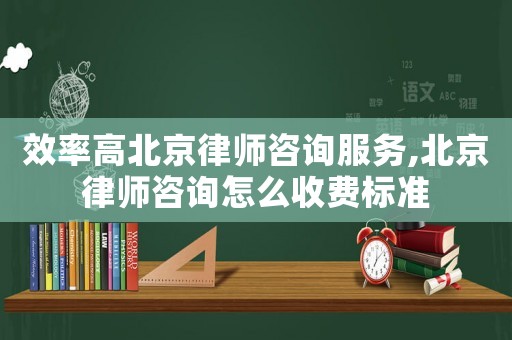 效率高北京律師咨詢服務,北京律師咨詢怎么收費標準