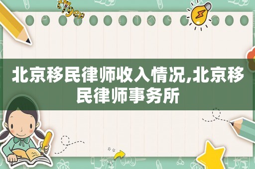 北京移民律師收入情況,北京移民律師事務(wù)所