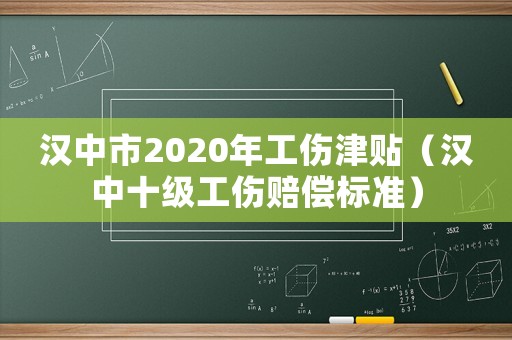 漢中市2020年工傷津貼（漢中十級(jí)工傷賠償標(biāo)準(zhǔn)）