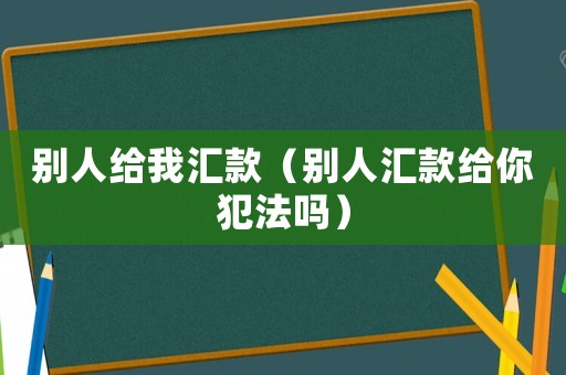 別人給我匯款（別人匯款給你犯法嗎）