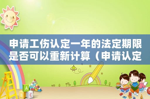 申請工傷認定一年的法定期限是否可以重新計算（申請認定工傷一年可以中斷）