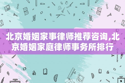 北京婚姻家事律師推薦咨詢,北京婚姻家庭律師事務所排行
