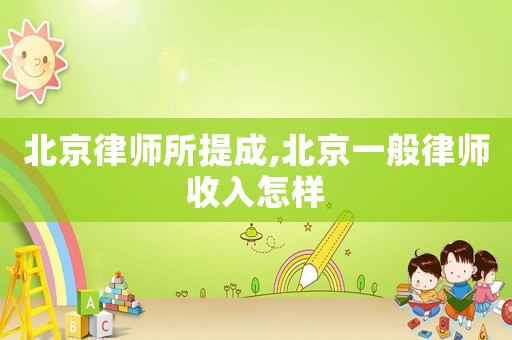 北京律師所提成,北京一般律師收入怎樣