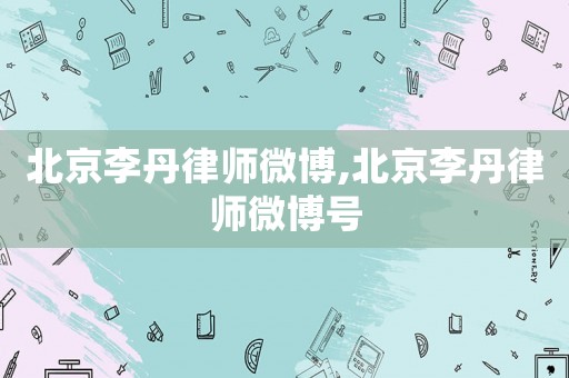 北京李丹律師微博,北京李丹律師微博號