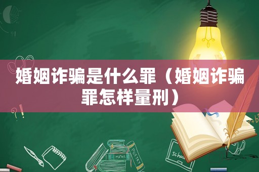 婚姻詐騙是什么罪（婚姻詐騙罪怎樣量刑）