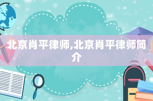 北京肖平律師,北京肖平律師簡(jiǎn)介