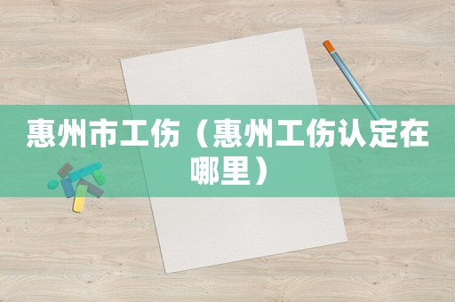 惠州市工傷（惠州工傷認(rèn)定在哪里）