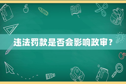 違法罰款是否會(huì)影響政審？