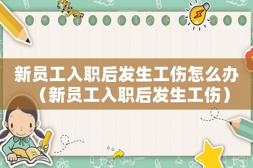 新員工入職后發生工傷怎么辦（新員工入職后發生工傷）