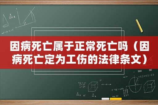 因病死亡屬于正常死亡嗎（因病死亡定為工傷的法律條文）