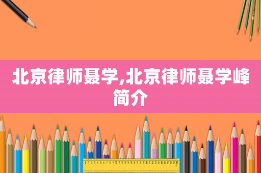 北京律師聶學,北京律師聶學峰簡介