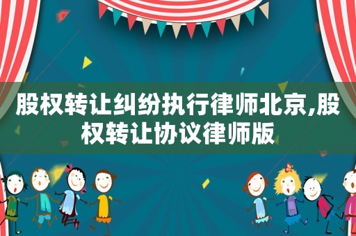 股權轉讓糾紛執行律師北京,股權轉讓協議律師版