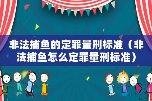 非法捕魚的定罪量刑標準（非法捕魚怎么定罪量刑標準）