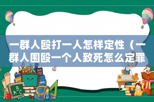 一群人毆打一人怎樣定性（一群人圍毆一個人致死怎么定罪）