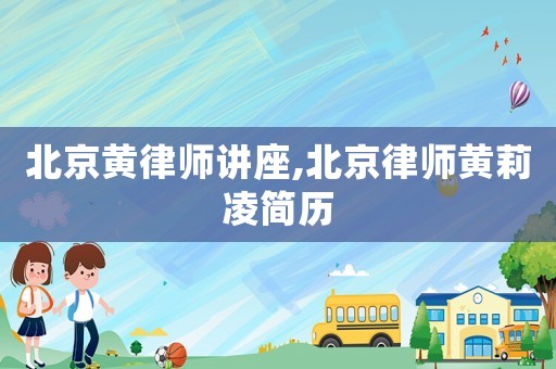 北京黃律師講座,北京律師黃莉凌簡歷