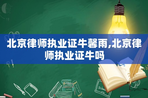 北京律師執業證牛馨雨,北京律師執業證牛嗎