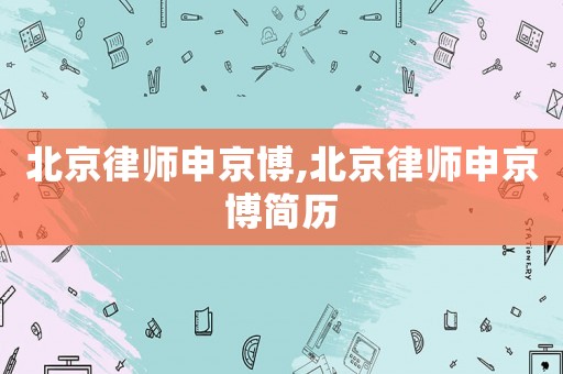北京律師申京博,北京律師申京博簡歷