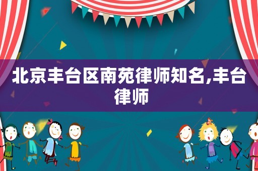 北京豐臺區南苑律師知名,豐臺 律師