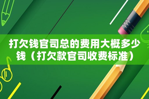 打欠錢官司總的費用大概多少錢（打欠款官司收費標準）