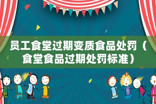 員工食堂過期變質食品處罰（食堂食品過期處罰標準）