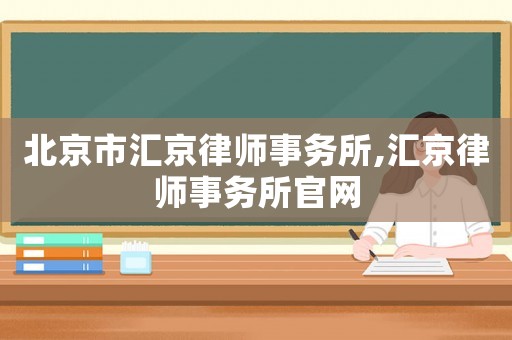 北京市匯京律師事務(wù)所,匯京律師事務(wù)所官網(wǎng)