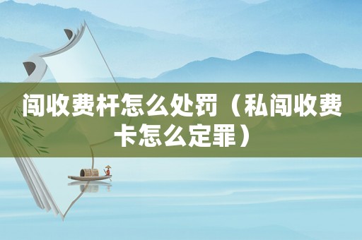 闖收費桿怎么處罰（私闖收費卡怎么定罪）