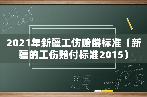 2021年新疆工傷賠償標準（新疆的工傷賠付標準2015）