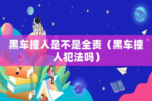 黑車(chē)撞人是不是全責(zé)（黑車(chē)撞人犯法嗎）