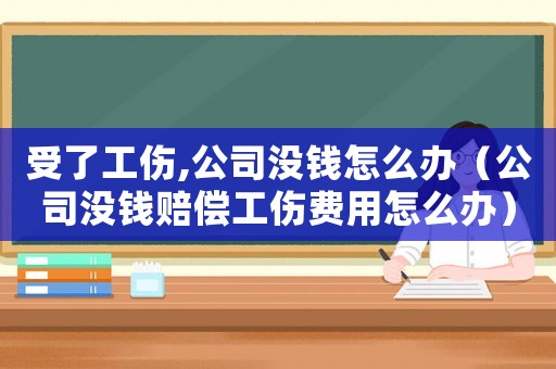 受了工傷,公司沒錢怎么辦（公司沒錢賠償工傷費用怎么辦）