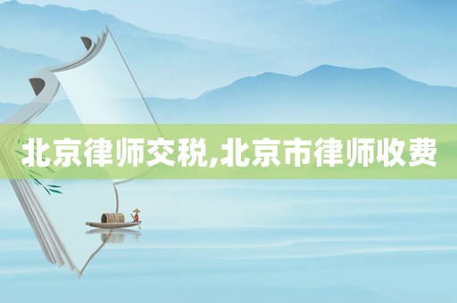 北京律師交稅,北京市律師收費