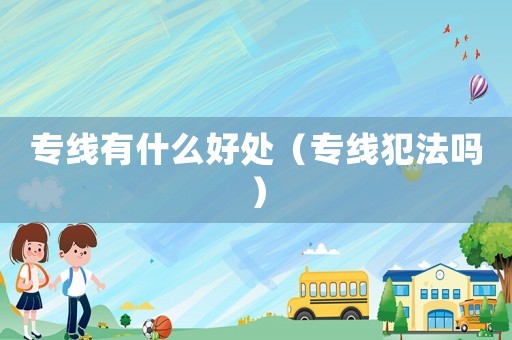 專線有什么好處（專線犯法嗎）