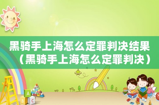 黑騎手上海怎么定罪判決結果（黑騎手上海怎么定罪判決）