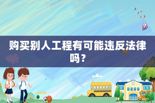 購買別人工程有可能違反法律嗎？