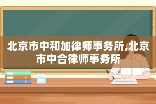 北京市中和加律師事務所,北京市中合律師事務所