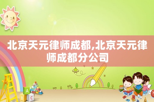 北京天元律師成都,北京天元律師成都分公司